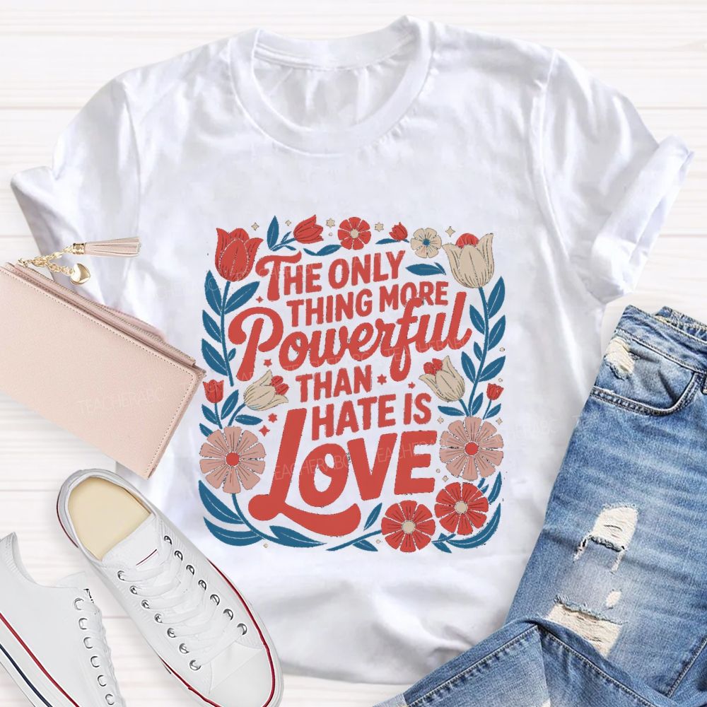 The Only Thing More Powerful Than Hate Is Love T-shirt