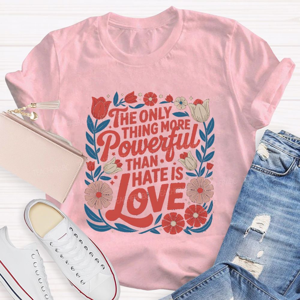 The Only Thing More Powerful Than Hate Is Love T-shirt