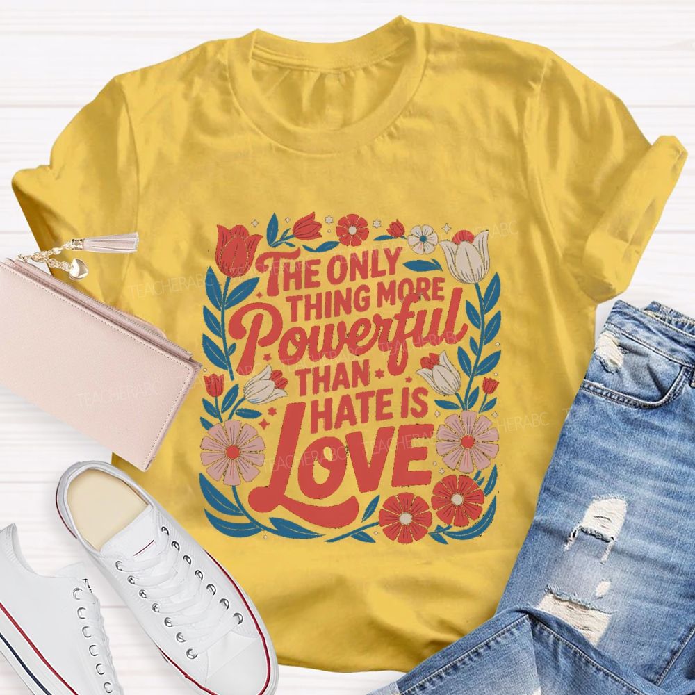 The Only Thing More Powerful Than Hate Is Love T-shirt