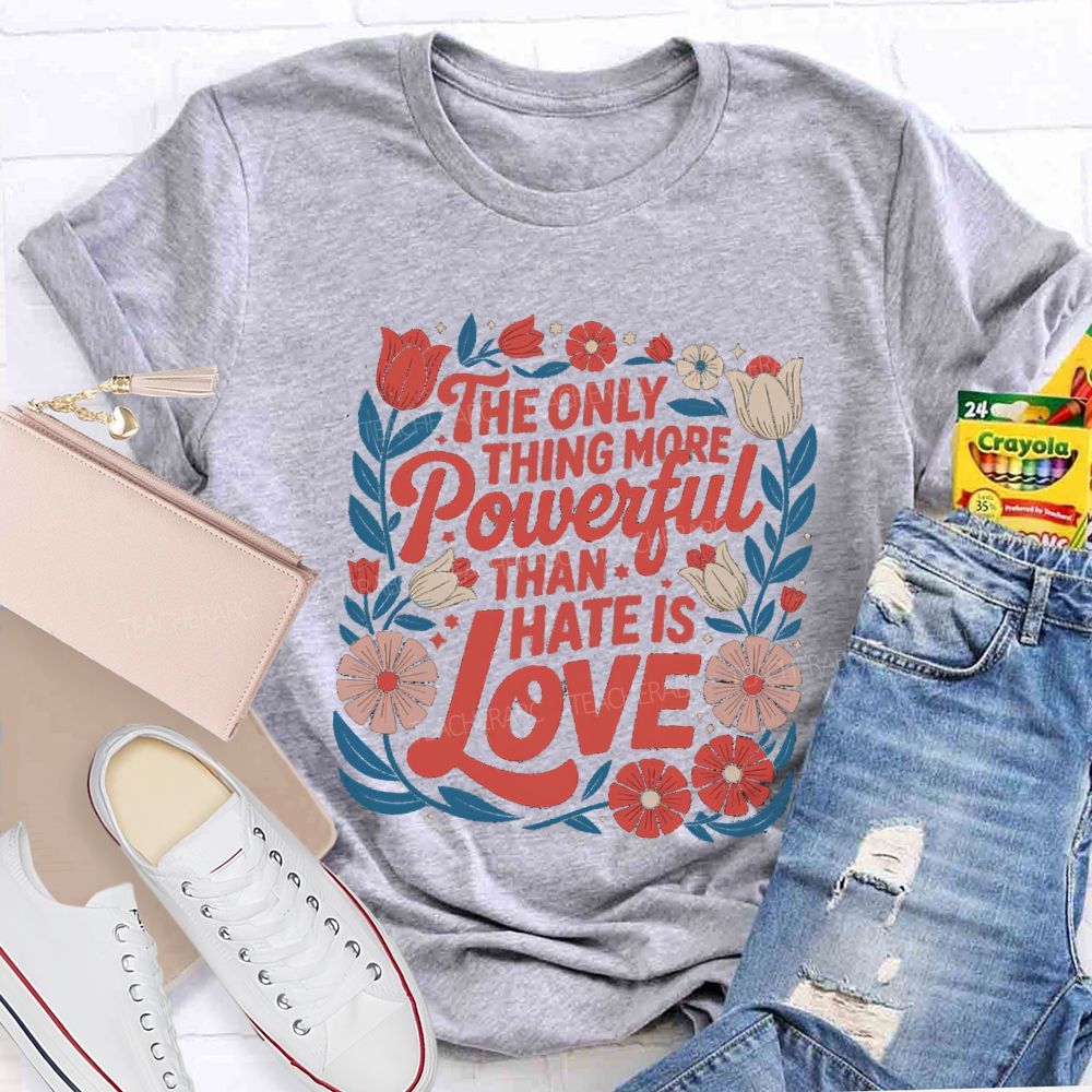 The Only Thing More Powerful Than Hate Is Love T-shirt