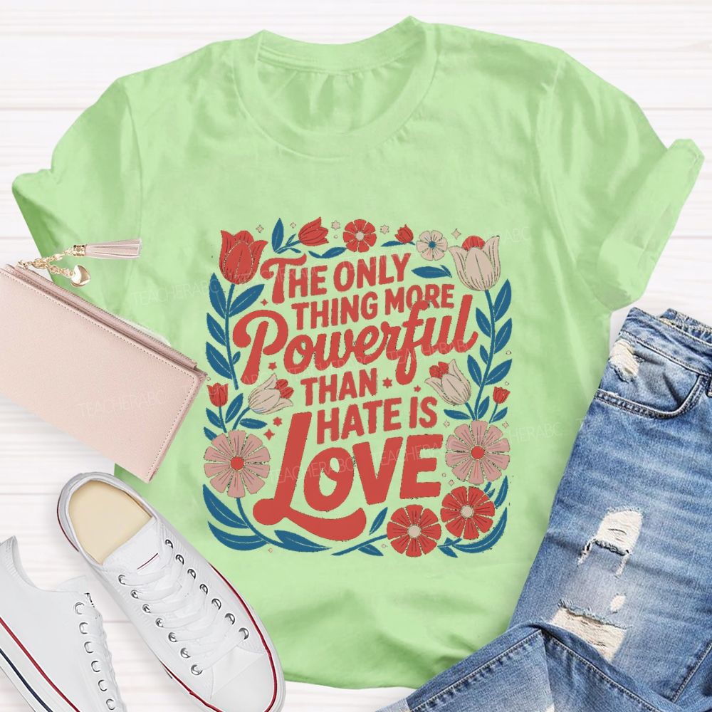 The Only Thing More Powerful Than Hate Is Love T-shirt