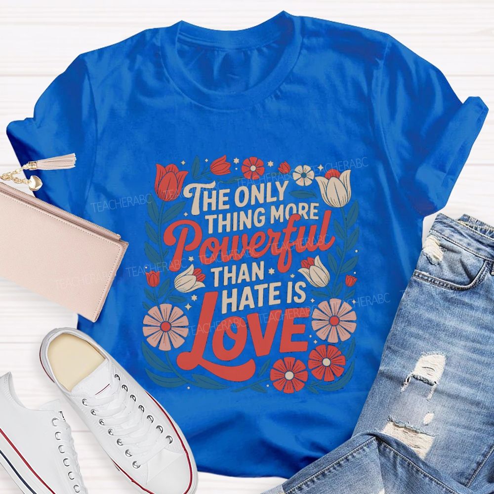 The Only Thing More Powerful Than Hate Is Love T-shirt