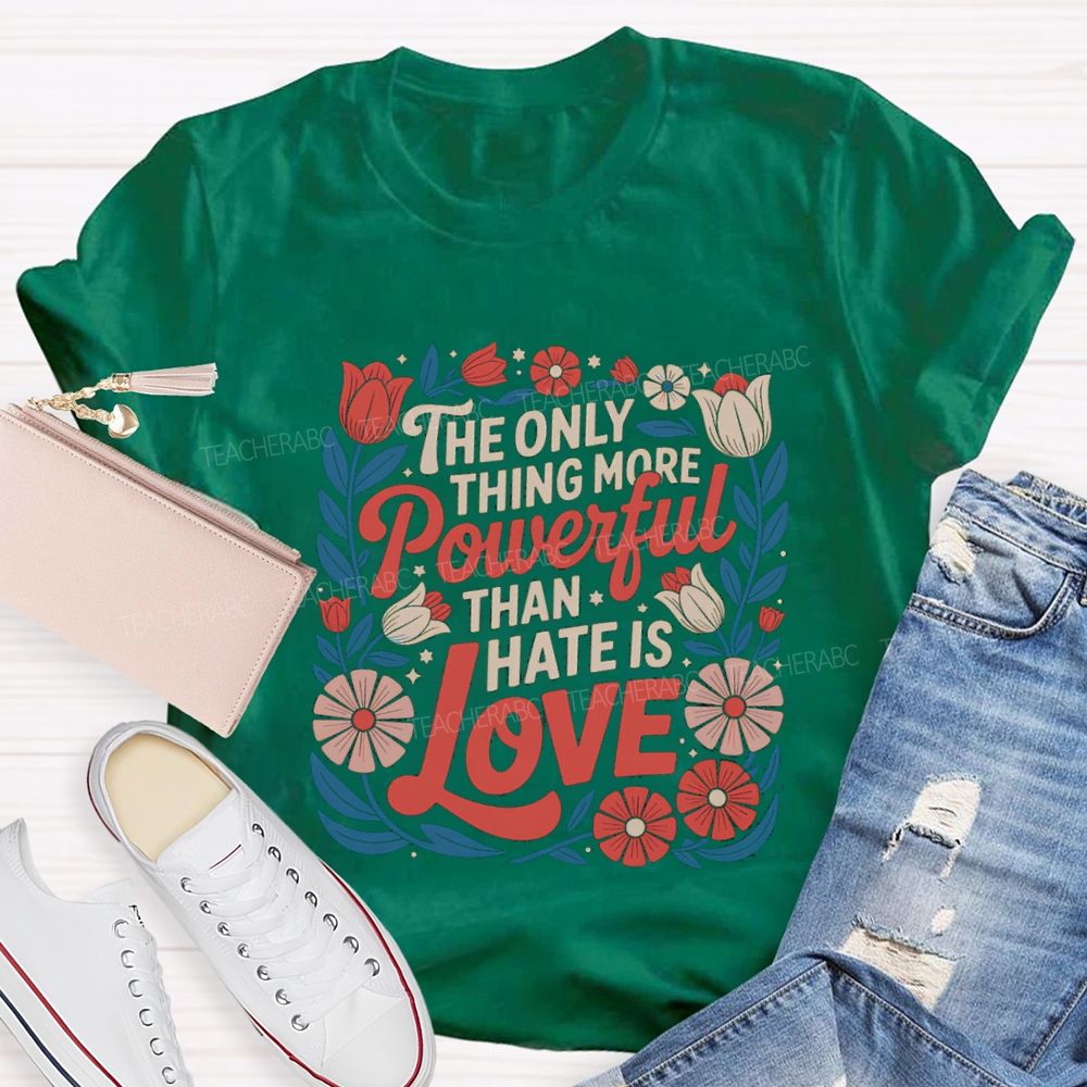 The Only Thing More Powerful Than Hate Is Love T-shirt