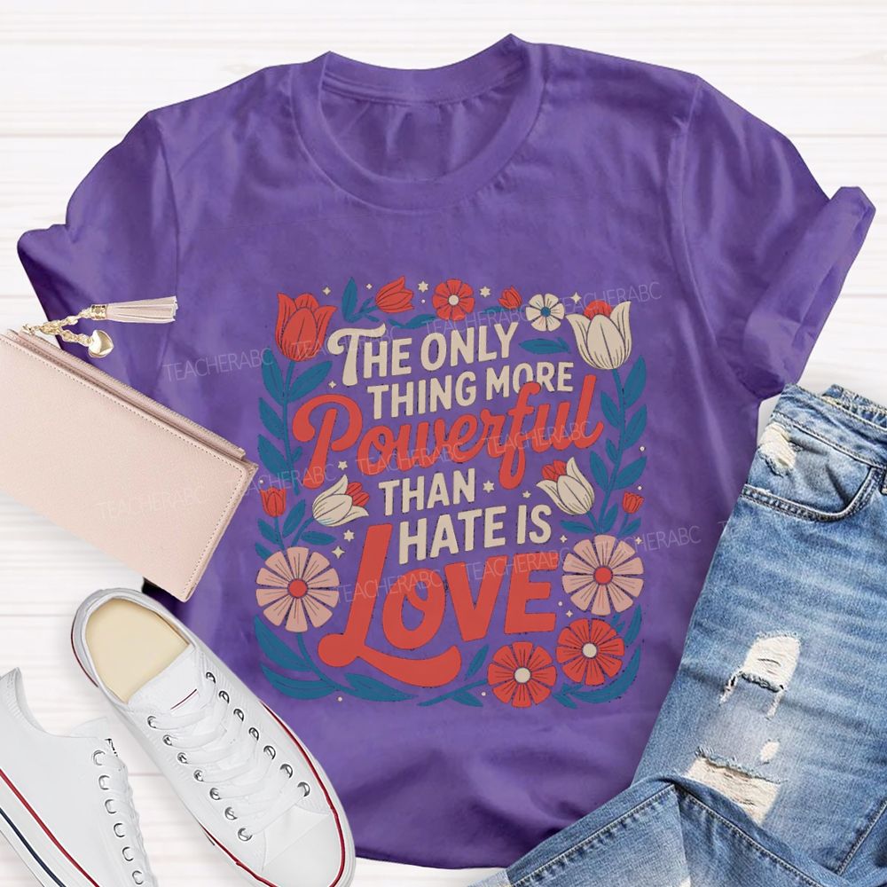 The Only Thing More Powerful Than Hate Is Love T-shirt