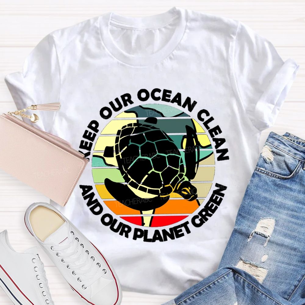Keep Our Ocean Clean And Our Planet Green Teacher T-shirt