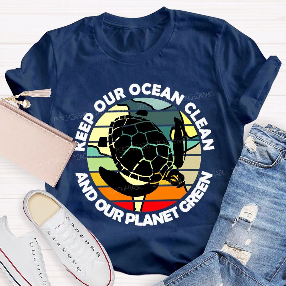 Keep Our Ocean Clean And Our Planet Green Teacher T-shirt
