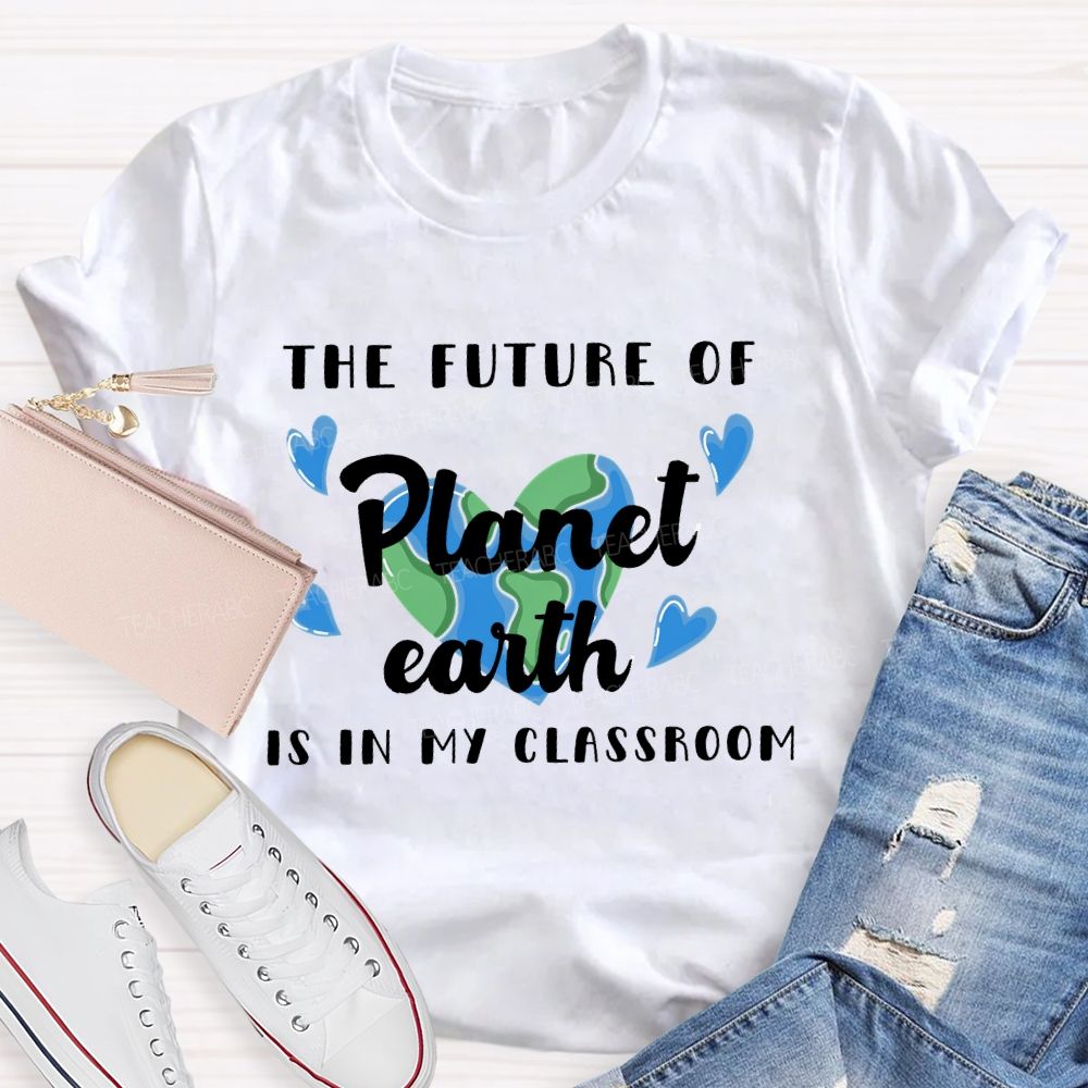 The Future Of Planet Earth Is In My Classroom Love Letters Teacher T-shirt