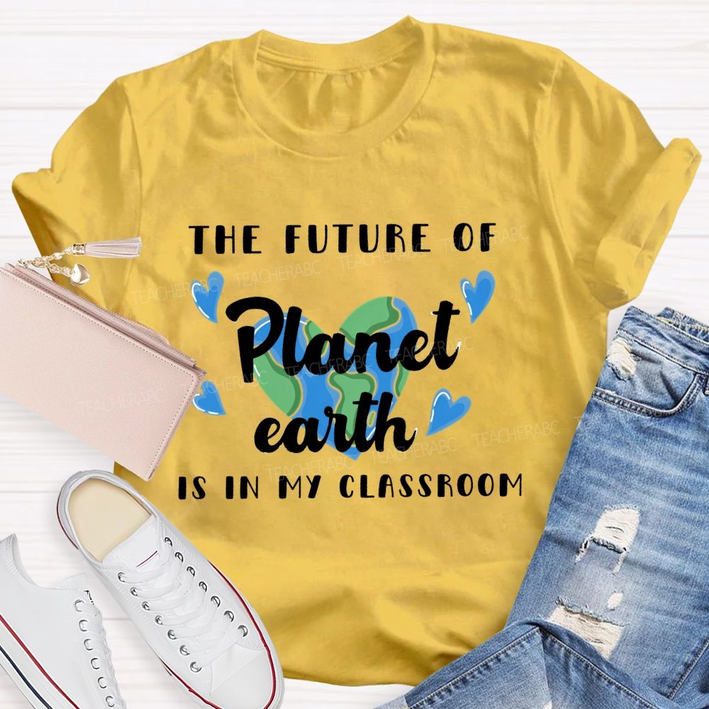 The Future Of Planet Earth Is In My Classroom Love Letters Teacher T-shirt