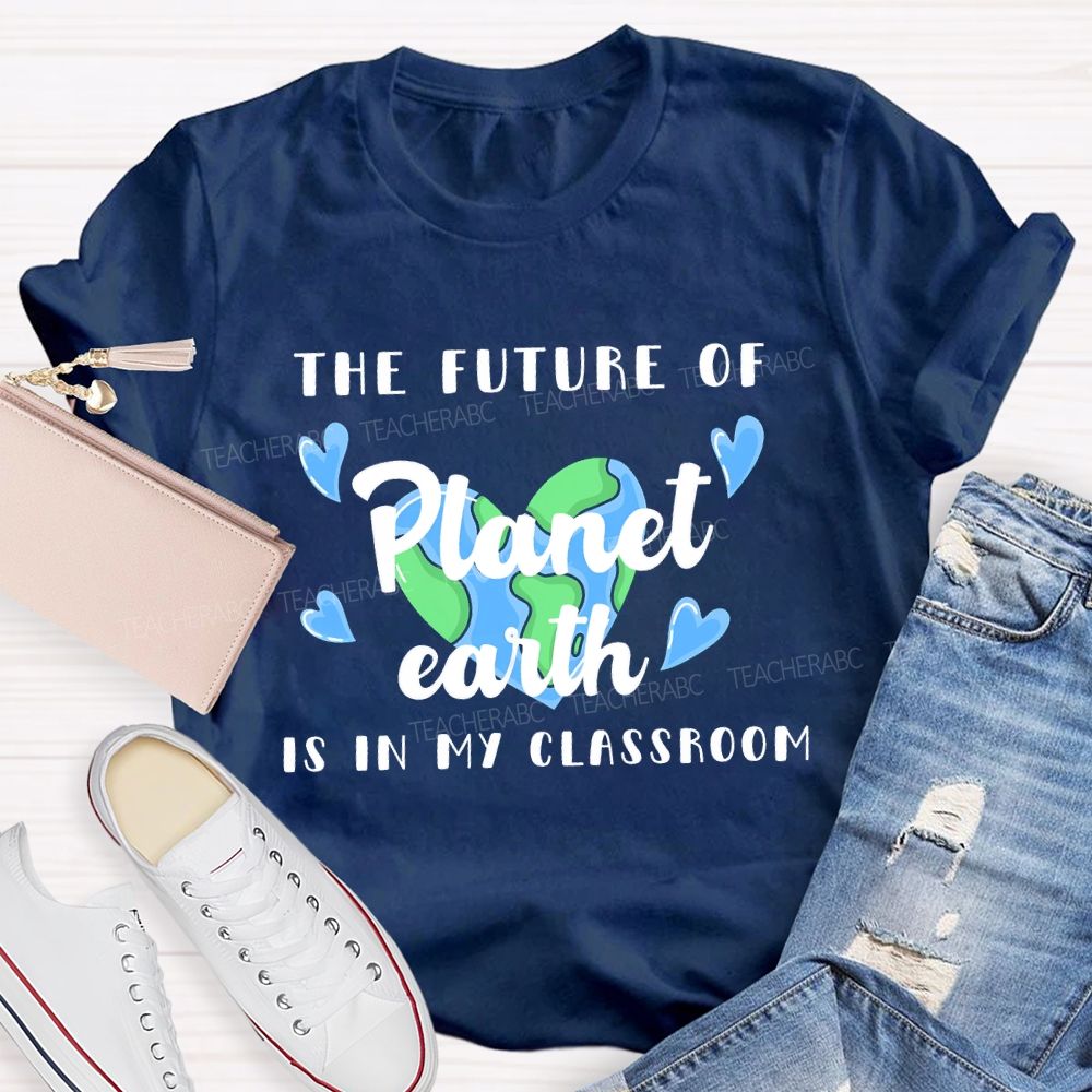 The Future Of Planet Earth Is In My Classroom Love Letters Teacher T-shirt