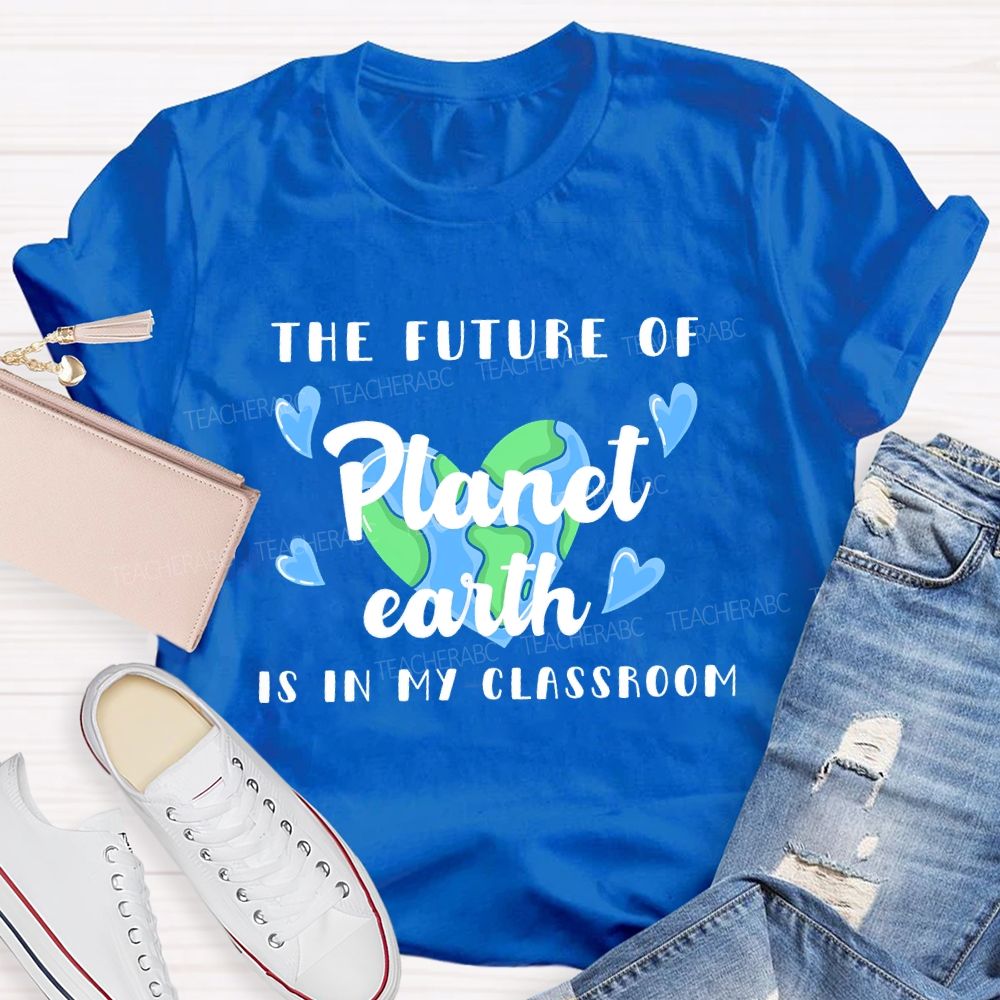 The Future Of Planet Earth Is In My Classroom Love Letters Teacher T-shirt