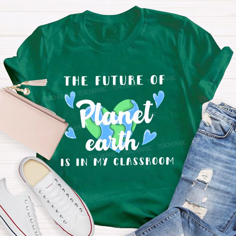 The Future Of Planet Earth Is In My Classroom Love Letters Teacher T-shirt