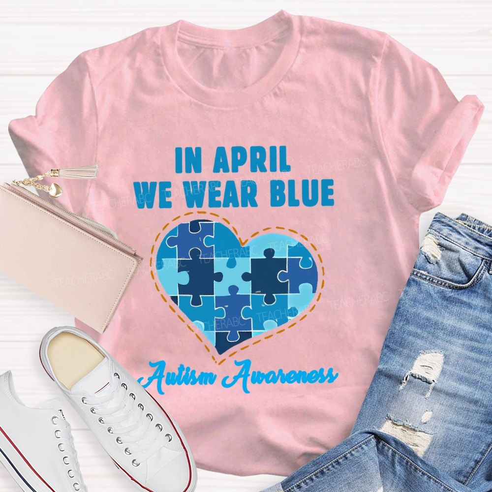 In April We Wear Blue Autism Awareness Love Puzzle Shape Teacher T-shirt