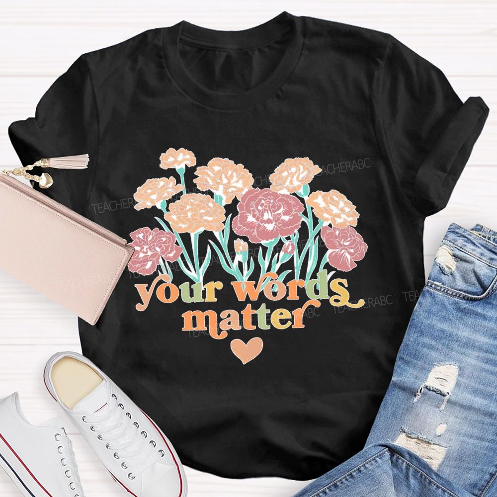 Your Words Matter Flowers Letters Teacher T-shirt