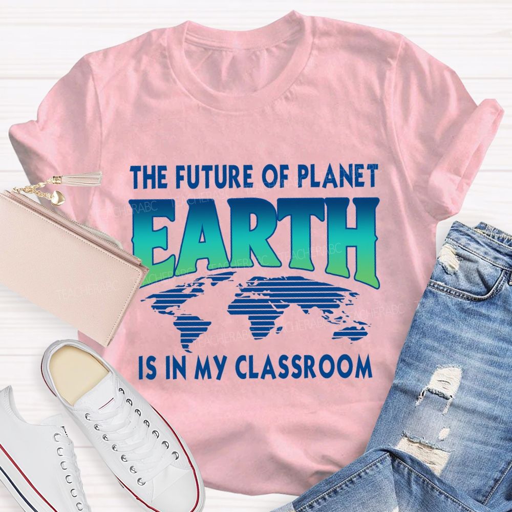 The Future Of Planet Is In My Classroom Earth Day Teacher T-shirt