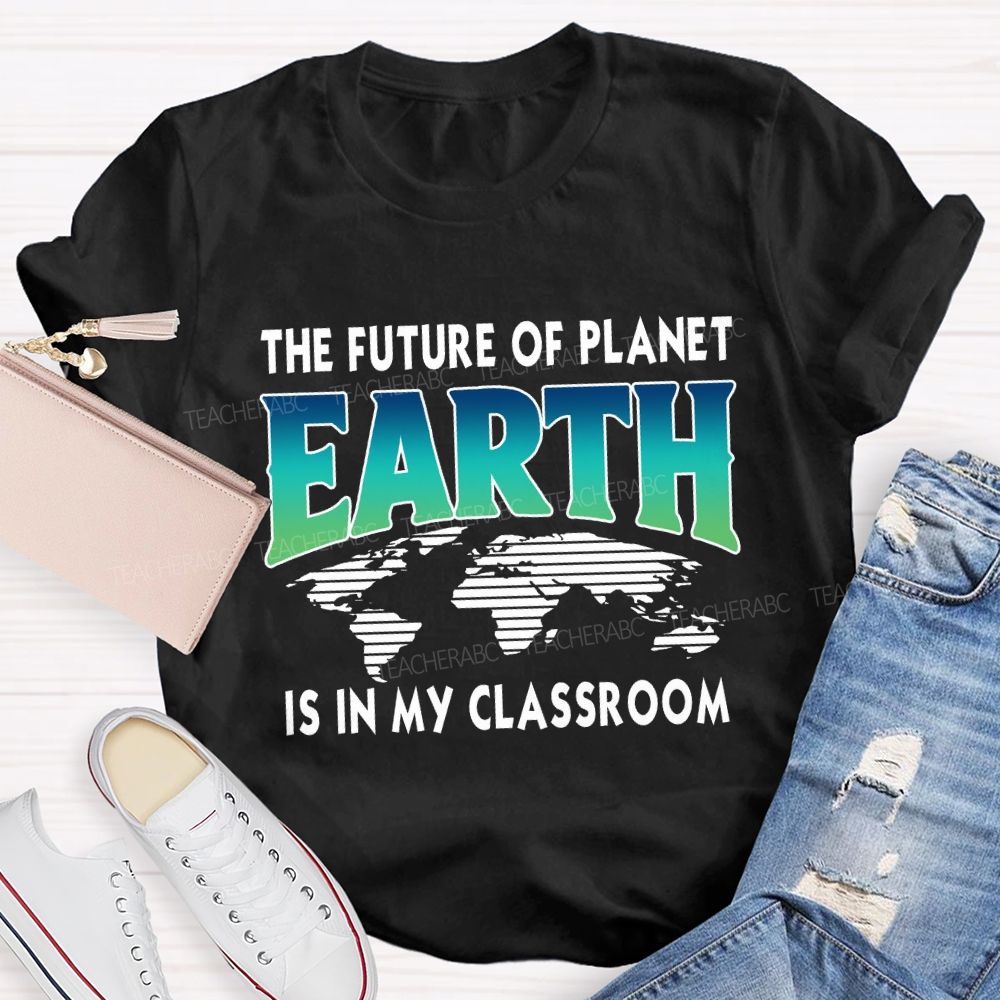 The Future Of Planet Is In My Classroom Earth Day Teacher T-shirt