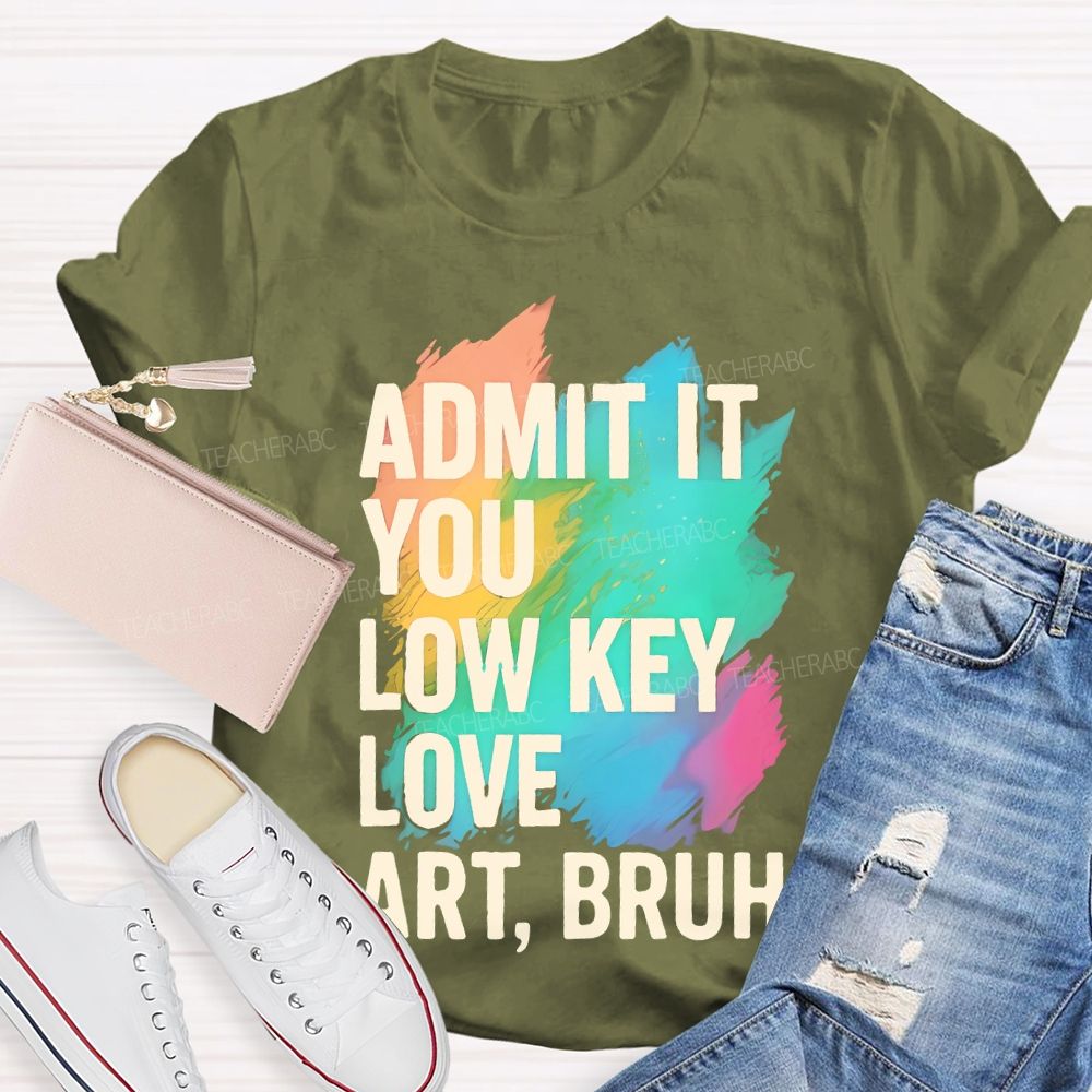 Admit It You Low Key Love Art Bruh Teacher T-shirt