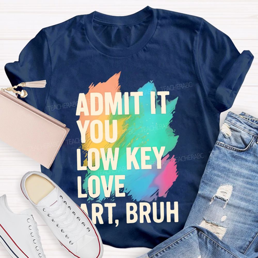Admit It You Low Key Love Art Bruh Teacher T-shirt