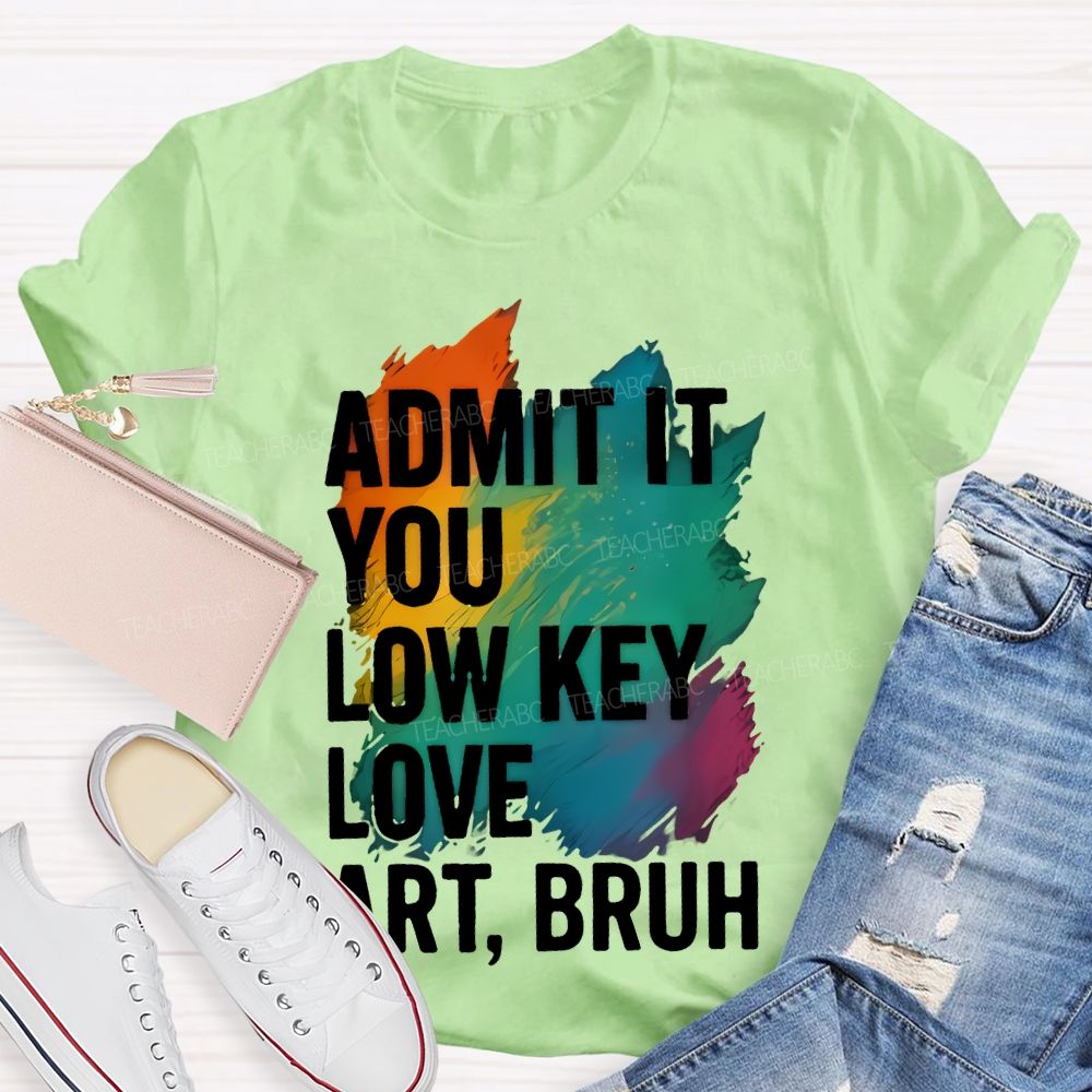Admit It You Low Key Love Art Bruh Teacher T-shirt