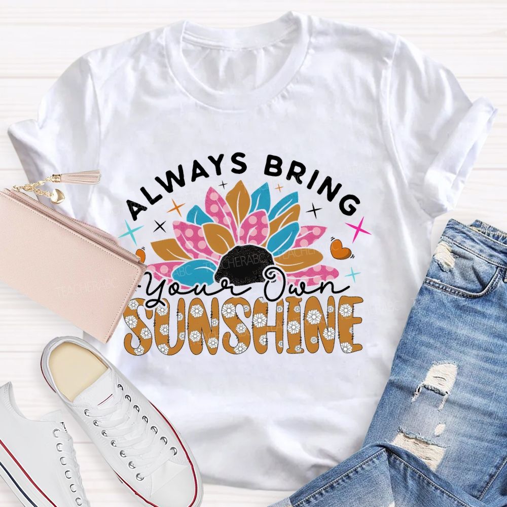 Always Bring Your Own Sunshine Teacher T-shirt