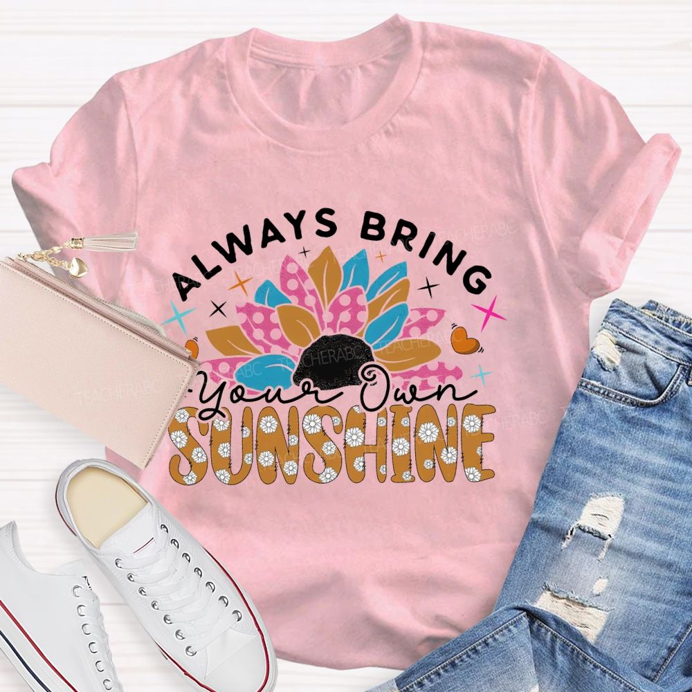 Always Bring Your Own Sunshine Teacher T-shirt