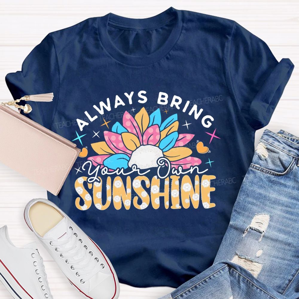 Always Bring Your Own Sunshine Teacher T-shirt