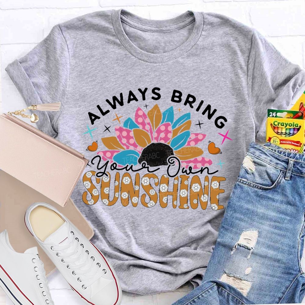 Always Bring Your Own Sunshine Teacher T-shirt