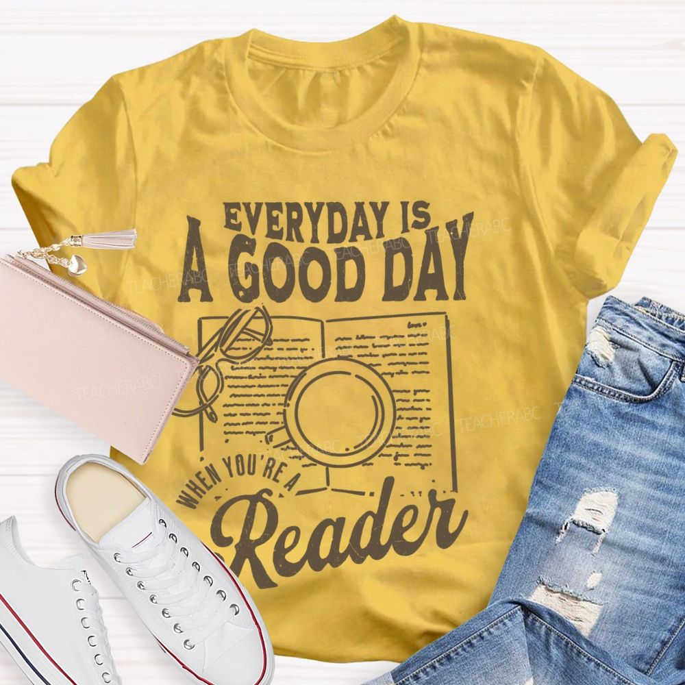 Everyday Is A Good Day When You're A Reader Teacher T-shirt