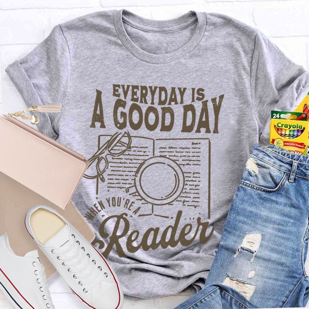 Everyday Is A Good Day When You're A Reader Teacher T-shirt