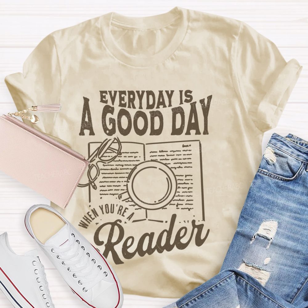 Everyday Is A Good Day When You're A Reader Teacher T-shirt