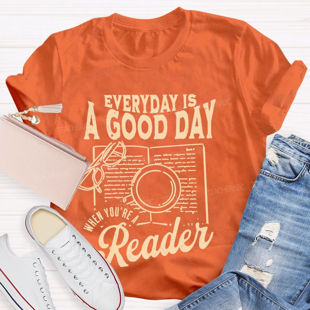 Everyday Is A Good Day When You're A Reader Teacher T-shirt