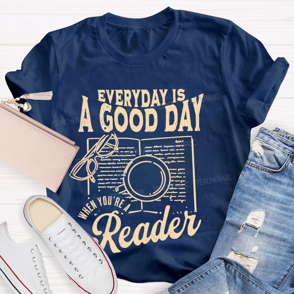 Everyday Is A Good Day When You're A Reader Teacher T-shirt