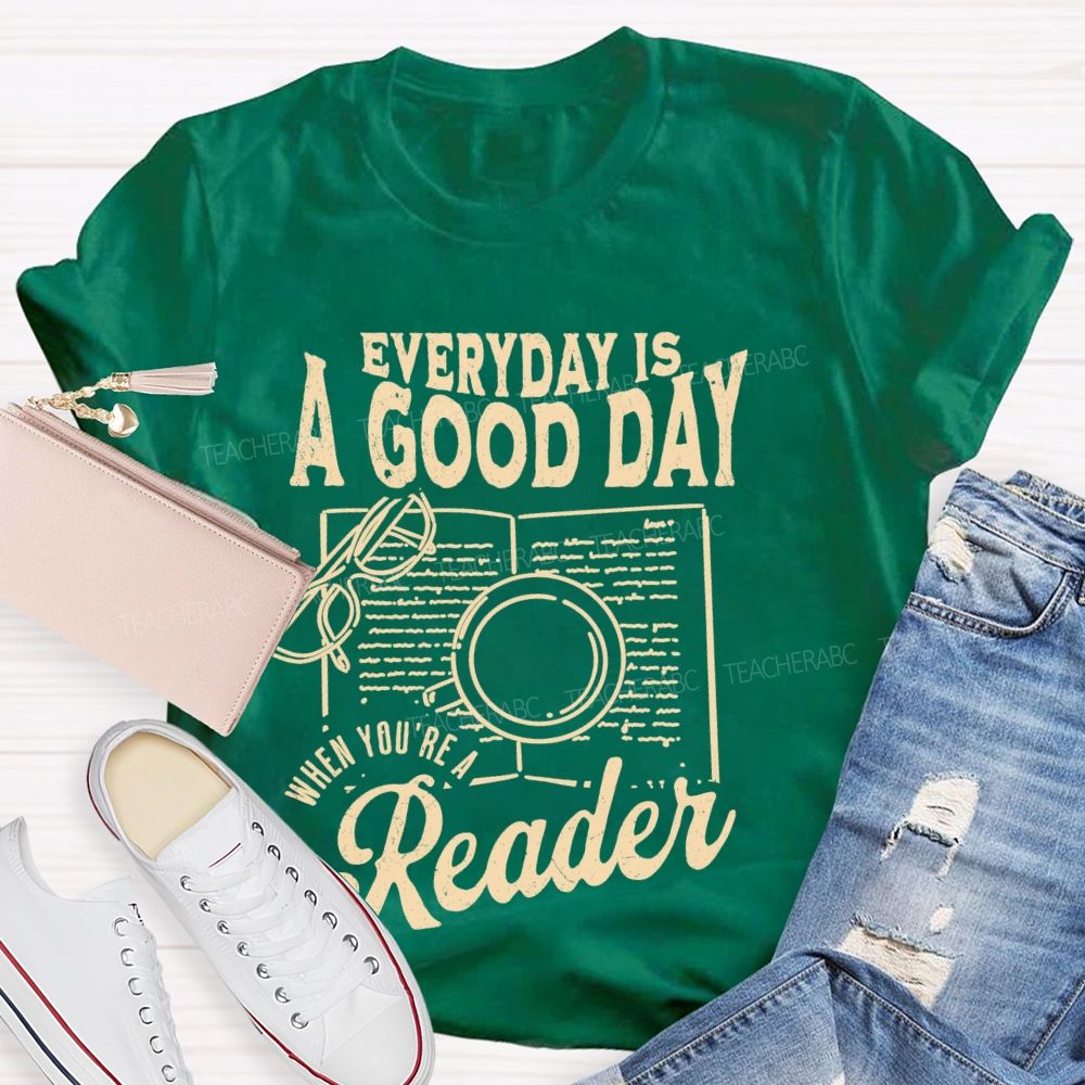 Everyday Is A Good Day When You're A Reader Teacher T-shirt
