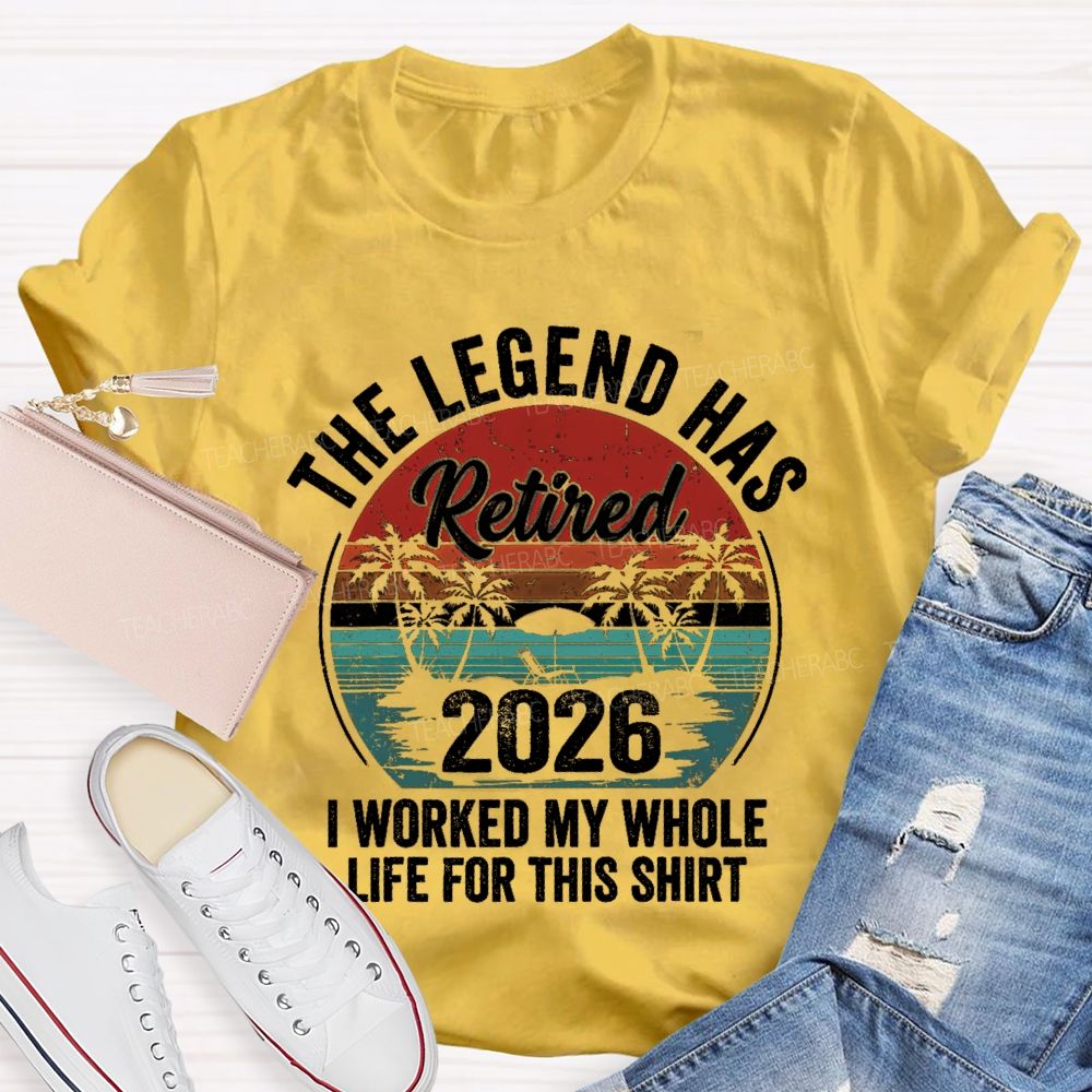 The Legend Has Retired I Worked My Whole Life For This Shirt Teacher T-Shirt