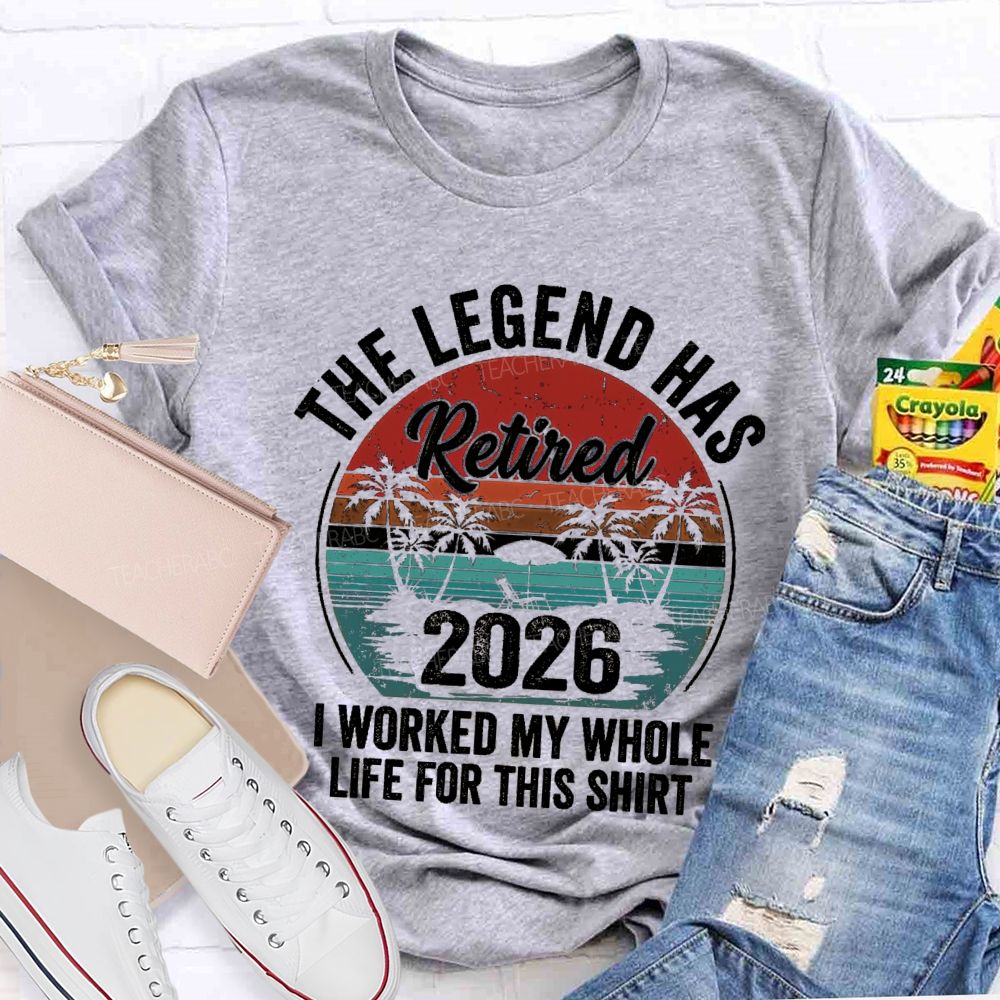 The Legend Has Retired I Worked My Whole Life For This Shirt Teacher T-Shirt