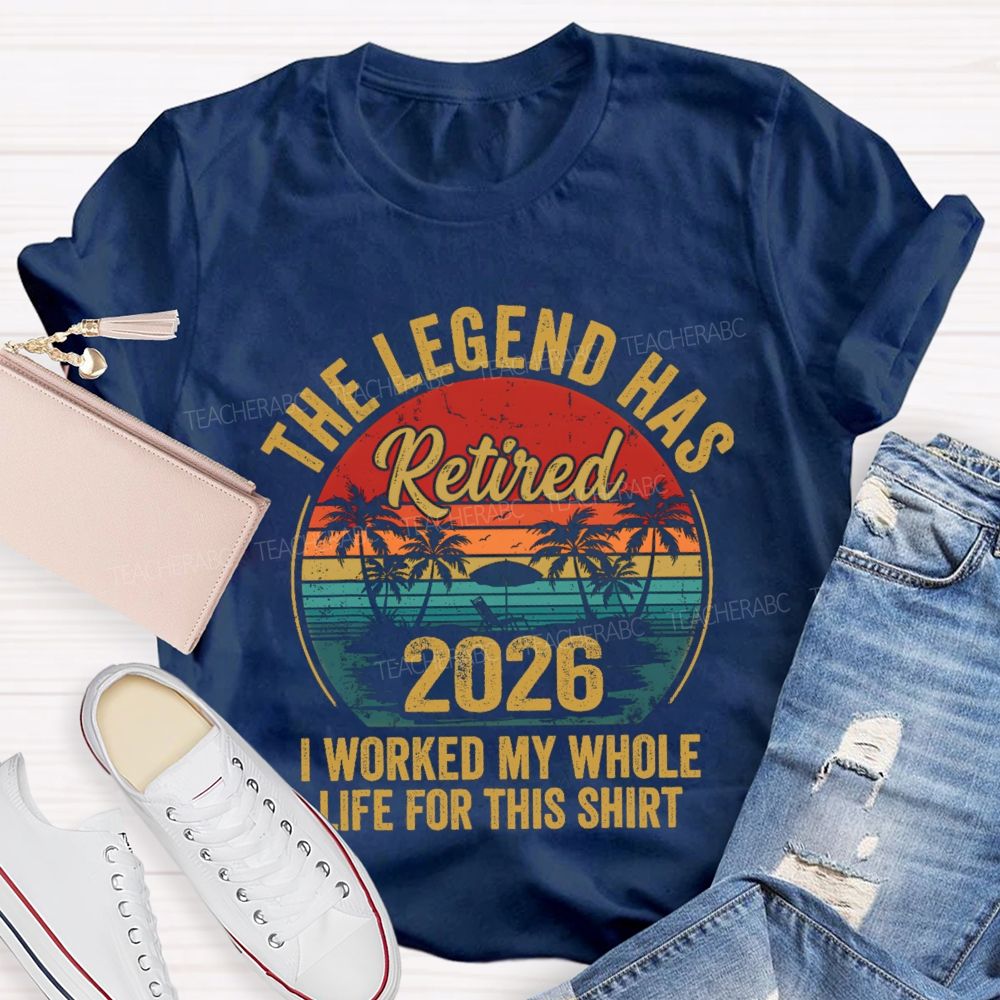 The Legend Has Retired I Worked My Whole Life For This Shirt Teacher T-Shirt