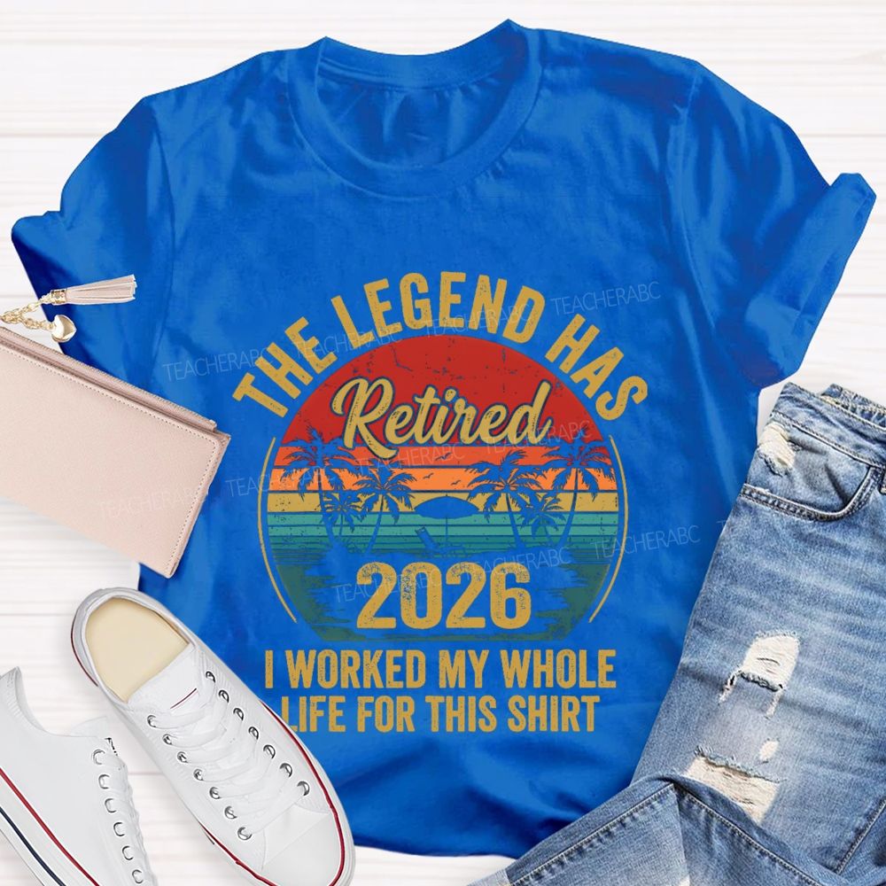 The Legend Has Retired I Worked My Whole Life For This Shirt Teacher T-Shirt