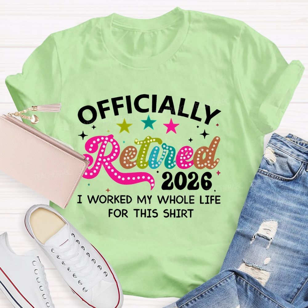 Officially Retired 2026 I Worked My Whole Life For This Shirt Teacher T-shirt