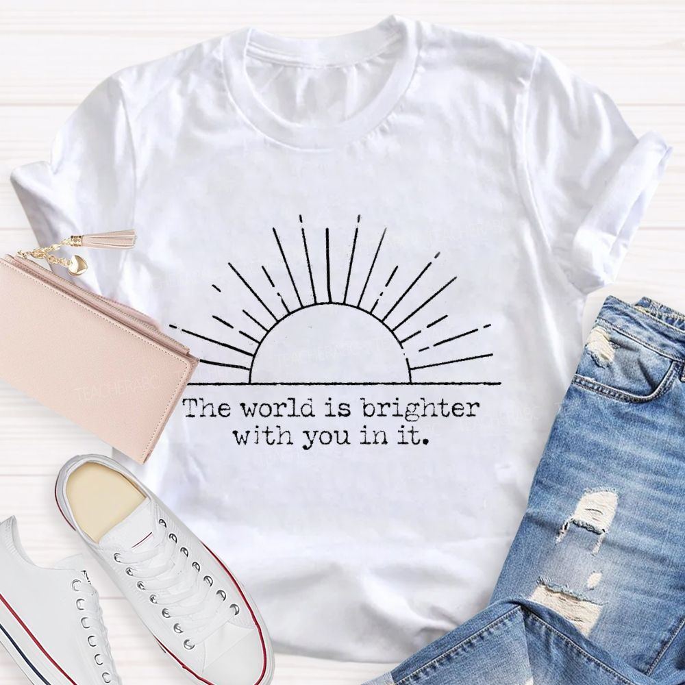 The World Is Brighter With You In It Teacher T-Shirt