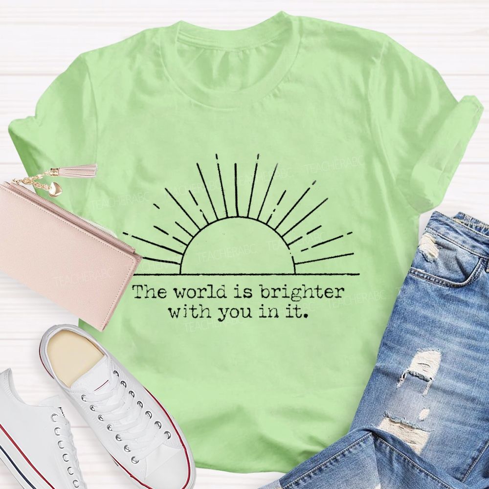 The World Is Brighter With You In It Teacher T-Shirt
