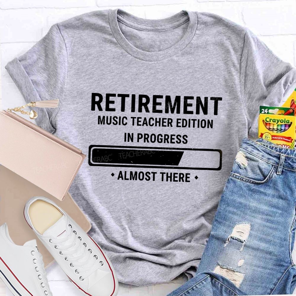 Retirement Music Teacher Edition In Progress Almost There Teacher T-shirt