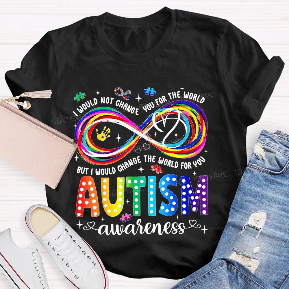 I Would Not Change You For The World But I Would Change The World For You Autism Letters Teacher T-shirt