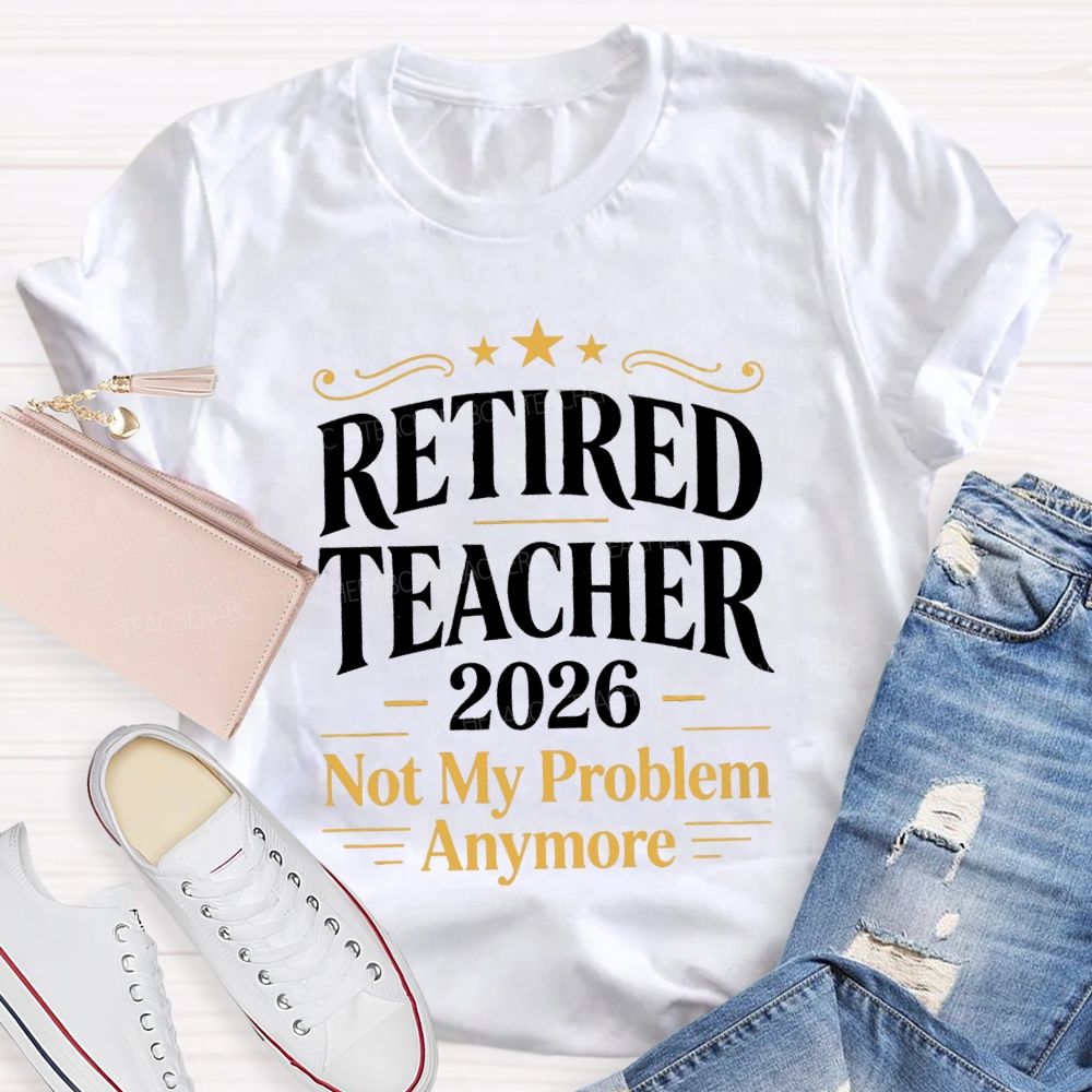 Retired Teacher 2026 Not My Problem Anymore Retired Teacher T-Shirt