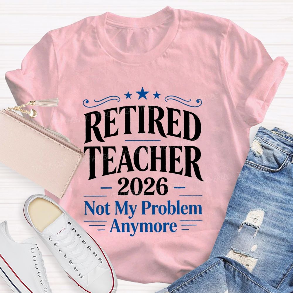 Retired Teacher 2026 Not My Problem Anymore Retired Teacher T-Shirt
