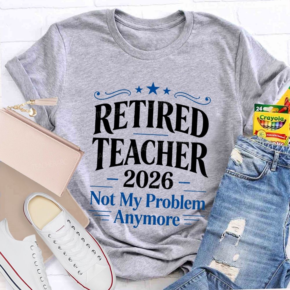 Retired Teacher 2026 Not My Problem Anymore Retired Teacher T-Shirt