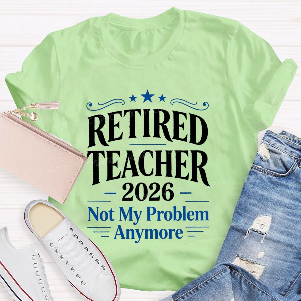Retired Teacher 2026 Not My Problem Anymore Retired Teacher T-Shirt