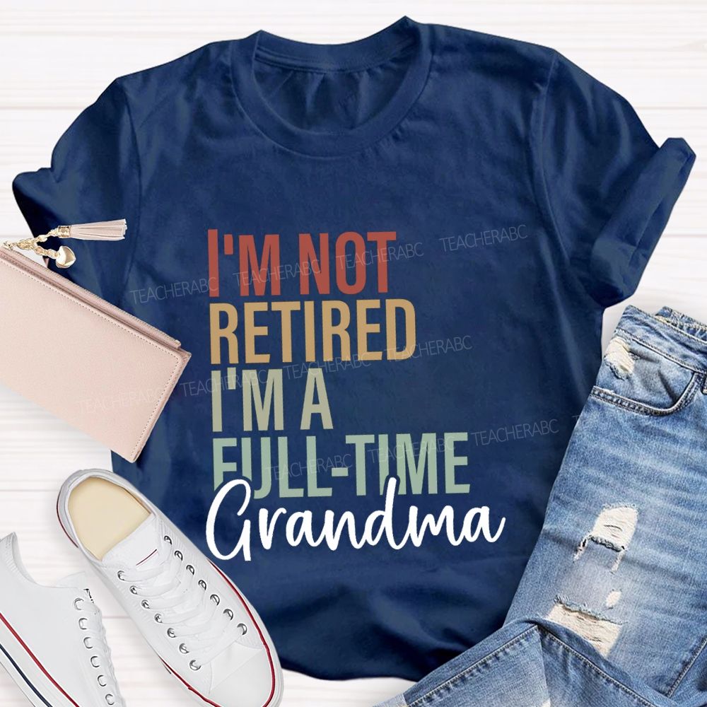 I'm Not Retired I'm A Full Time Grandma Teacher T-Shirt