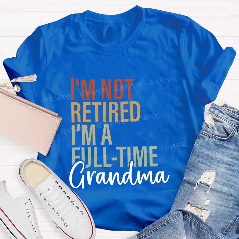 I'm Not Retired I'm A Full Time Grandma Teacher T-Shirt