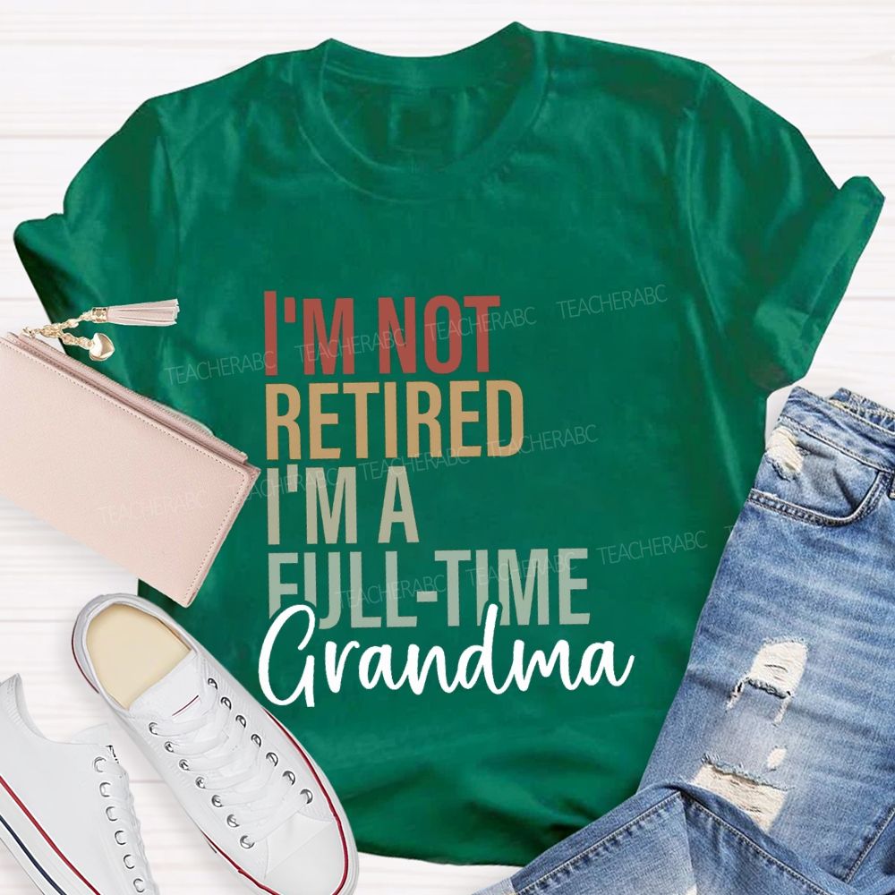 I'm Not Retired I'm A Full Time Grandma Teacher T-Shirt