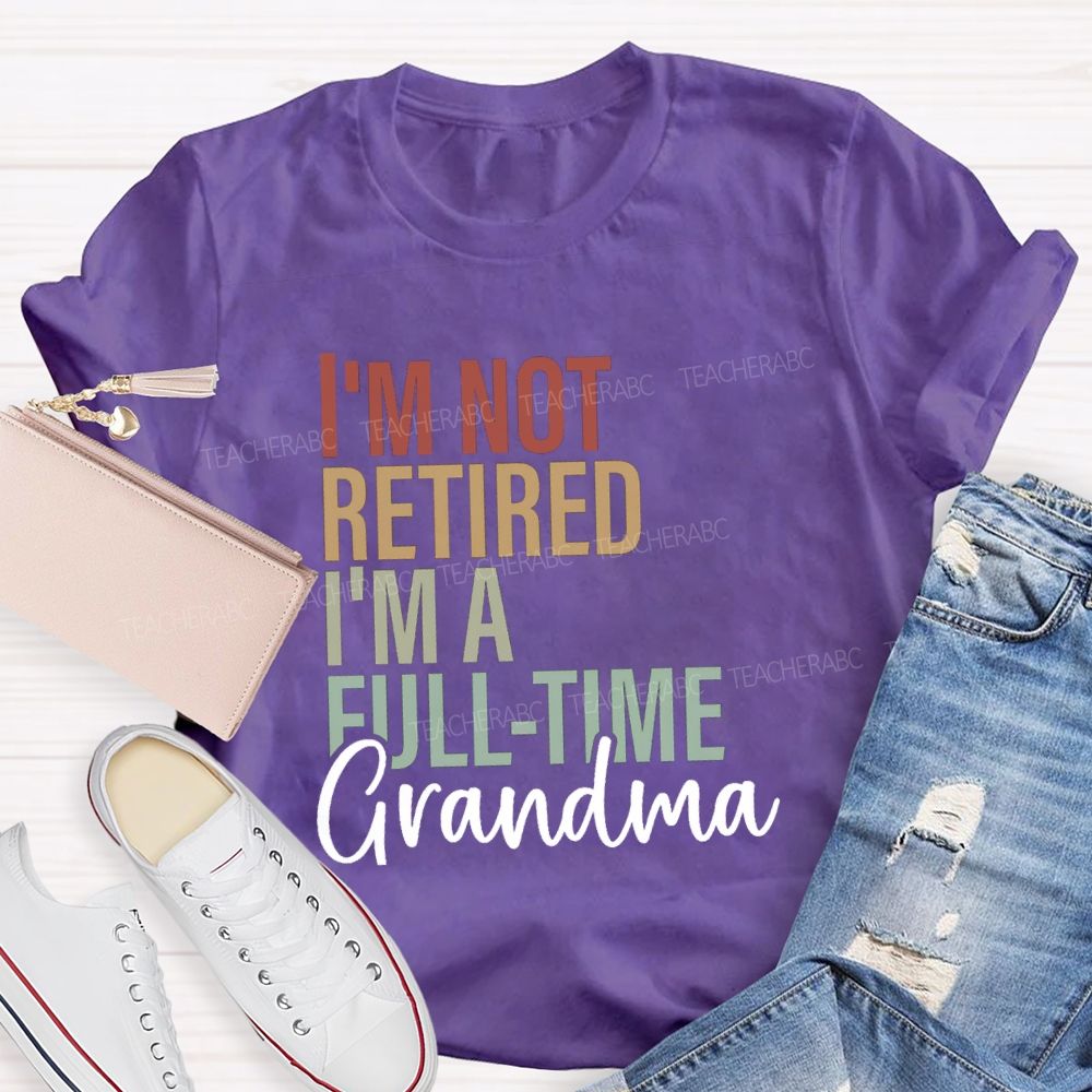 I'm Not Retired I'm A Full Time Grandma Teacher T-Shirt