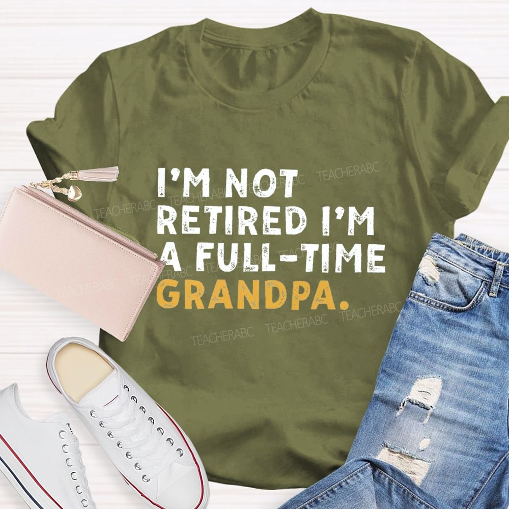 I'm Not Retired I'm A Full Time Grandpa Teacher T-Shirt